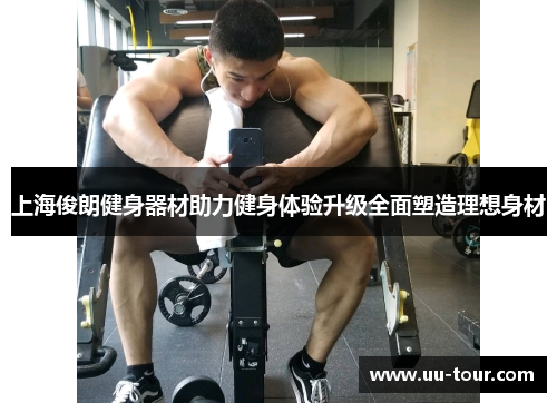 上海俊朗健身器材助力健身体验升级全面塑造理想身材