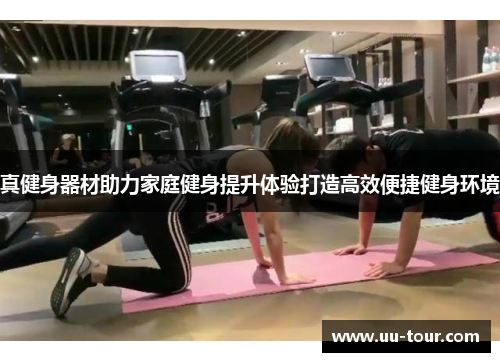 真健身器材助力家庭健身提升体验打造高效便捷健身环境