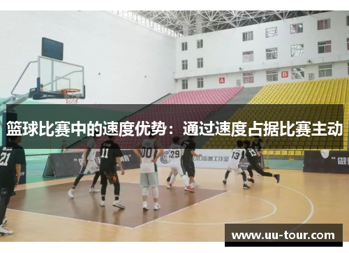 篮球比赛中的速度优势：通过速度占据比赛主动